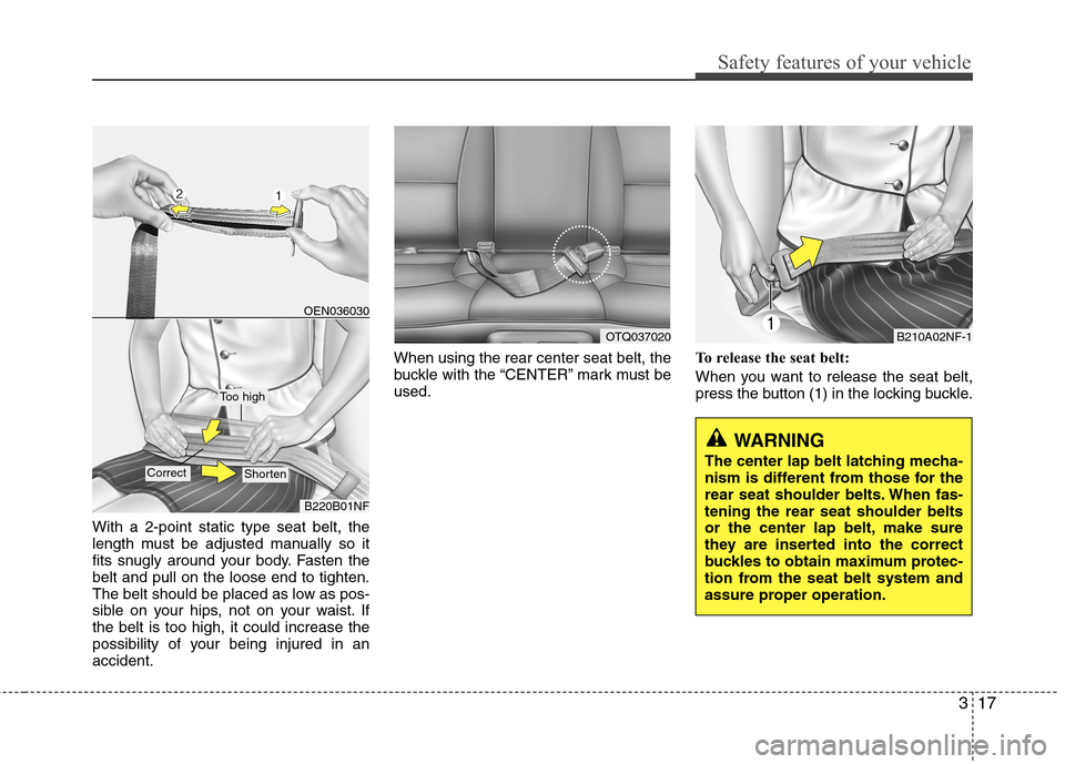Hyundai H-1 (Grand Starex) 2011  Owners Manual - RHD (UK, Australia) 317
Safety features of your vehicle
With a 2-point static type seat belt, the 
length must be adjusted manually so it
fits snugly around your body. Fasten thebelt and pull on the loose end to tighten.