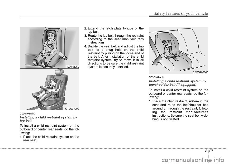 Hyundai H-1 (Grand Starex) 2011  Owners Manual - RHD (UK, Australia) 327
Safety features of your vehicle
C030101ATQ
Installing a child restraint system bylap belt
To install a child restraint system on the 
outboard or center rear seats, do the fol-
lowing: 
1. Place t