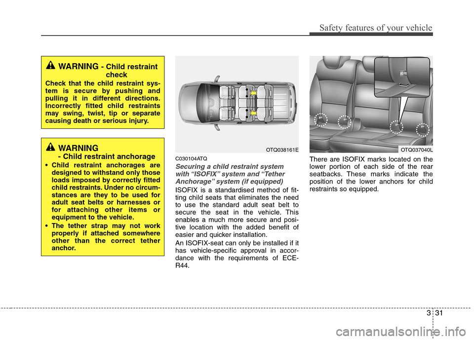Hyundai H-1 (Grand Starex) 2011 Owners Manual - RHD (UK, Australia) 331
Safety features of your vehicle
C030104ATQ
Securing a child restraint systemwith “ISOFIX” system and “TetherAnchorage” system (if equipped)
ISOFIX is a standardised method of fit- ting ch Hyundai H-1 (Grand Starex) 2011 Owners Manual - RHD (UK, Australia) 331
Safety features of your vehicle
C030104ATQ
Securing a child restraint systemwith “ISOFIX” system and “TetherAnchorage” system (if equipped)
ISOFIX is a standardised method of fit- ting ch