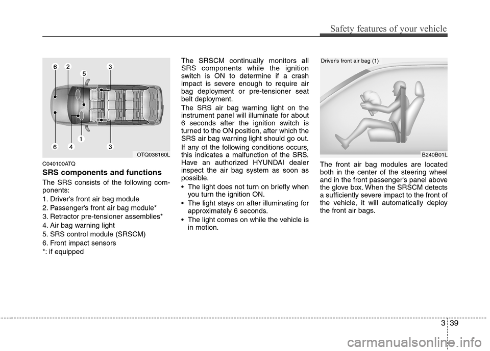 Hyundai H-1 (Grand Starex) 2011 Owners Manual - RHD (UK, Australia) 339
Safety features of your vehicle
C040100ATQ SRS components and functions
The SRS consists of the following com- ponents:
1. Drivers front air bag module
2. Passengers front air bag module*
3. R Hyundai H-1 (Grand Starex) 2011 Owners Manual - RHD (UK, Australia) 339
Safety features of your vehicle
C040100ATQ SRS components and functions
The SRS consists of the following com- ponents:
1. Drivers front air bag module
2. Passengers front air bag module*
3. R