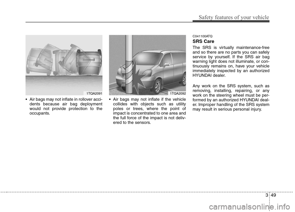 Hyundai H-1 (Grand Starex) 2011  Owners Manual - RHD (UK, Australia) 349
Safety features of your vehicle
 Air bags may not inflate in rollover acci-dents because air bag deployment 
would not provide protection to the
occupants.  Air bags may not inflate if the vehicle
