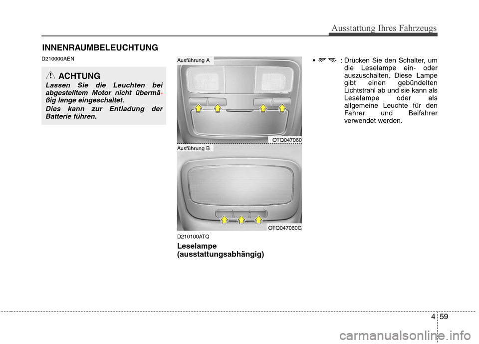 Hyundai H-1 (Grand Starex) 2011  Betriebsanleitung (in German) 459
Ausstattung Ihres Fahrzeugs
D210000AEND210100ATQ Leselampe (ausstattungsabhängig) : Drücken Sie den Schalter, um
die Leselampe ein- oder 
auszuschalten. Diese Lampegibt einen gebündelten
Lichts
