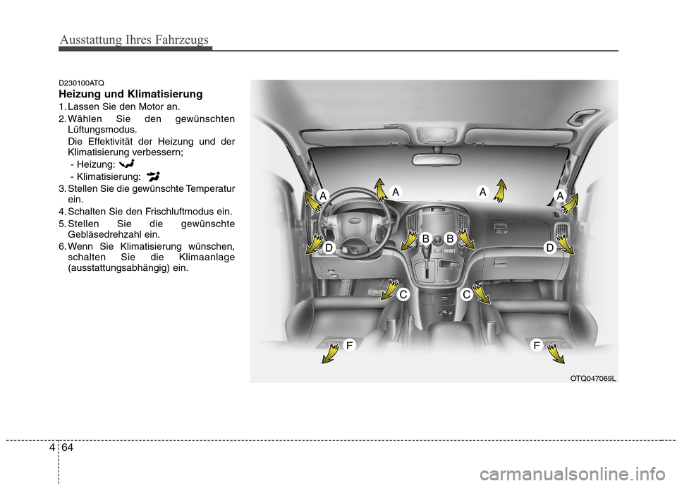 Hyundai H-1 (Grand Starex) 2011  Betriebsanleitung (in German) Ausstattung Ihres Fahrzeugs
64
4
D230100ATQ Heizung und Klimatisierung
1. Lassen Sie den Motor an.
2. Wählen Sie den gewünschten
Lüftungsmodus.
Die Effektivität der Heizung und der 
Klimatisierung