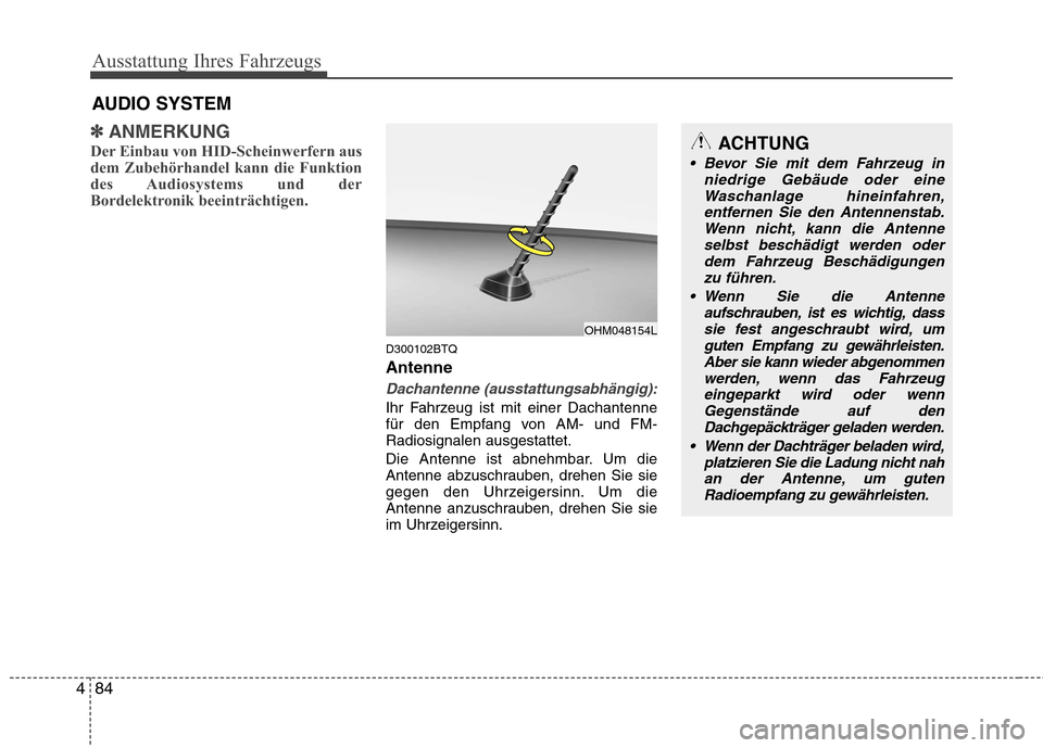 Hyundai H-1 (Grand Starex) 2011  Betriebsanleitung (in German) Ausstattung Ihres Fahrzeugs
84
4
✽✽
ANMERKUNG
Der Einbau von HID-Scheinwerfern aus 
dem Zubehörhandel kann die Funktion
des Audiosystems und der
Bordelektronik beeinträchtigen.
D300102BTQ Antenn