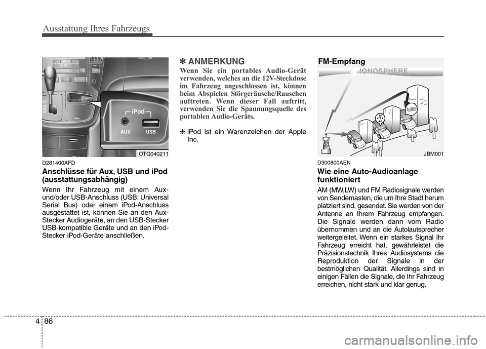 Hyundai H-1 (Grand Starex) 2011  Betriebsanleitung (in German) Ausstattung Ihres Fahrzeugs
86
4
D281400AFD 
Anschlüsse für Aux, USB und iPod (ausstattungsabhängig) 
Wenn Ihr Fahrzeug mit einem Aux- 
und/oder USB-Anschluss (USB: Universal
Serial Bus) oder einem