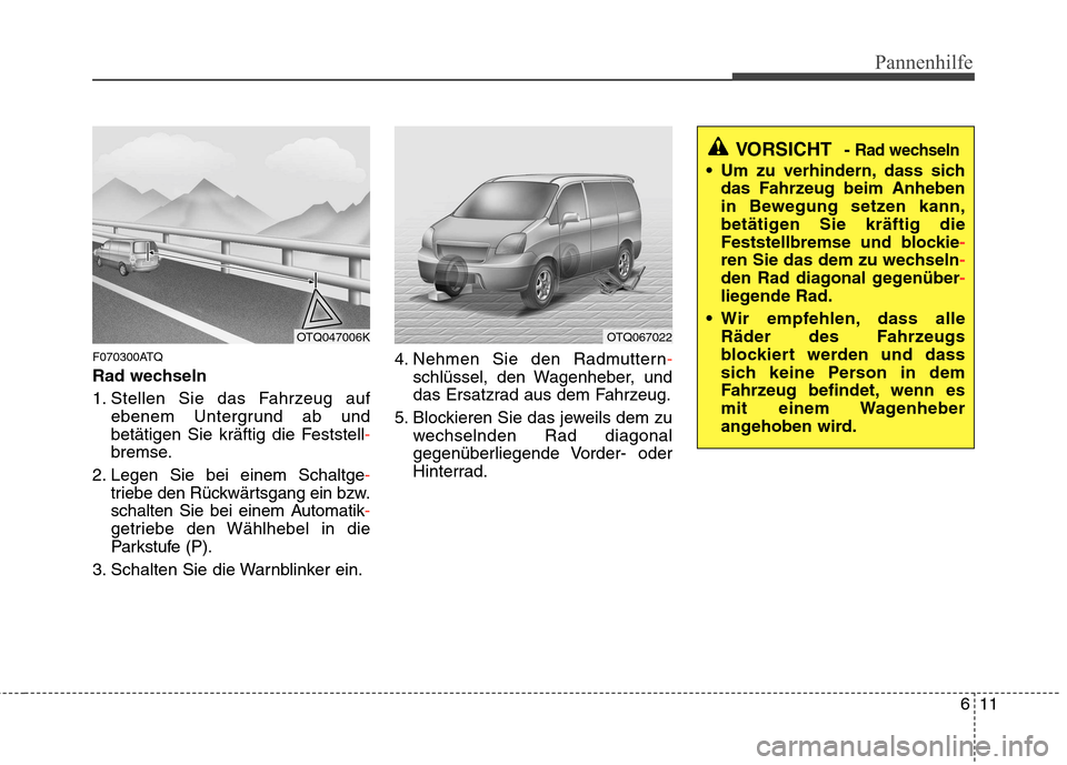 Hyundai H-1 (Grand Starex) 2011  Betriebsanleitung (in German) 611
Pannenhilfe
F070300ATQ 
Rad wechseln 
1. Stellen Sie das Fahrzeug aufebenem Untergrund ab und 
betätigen Sie kräftig die Feststell
-
bremse.
2. Legen Sie bei einem Schaltge
-
triebe den Rückwä