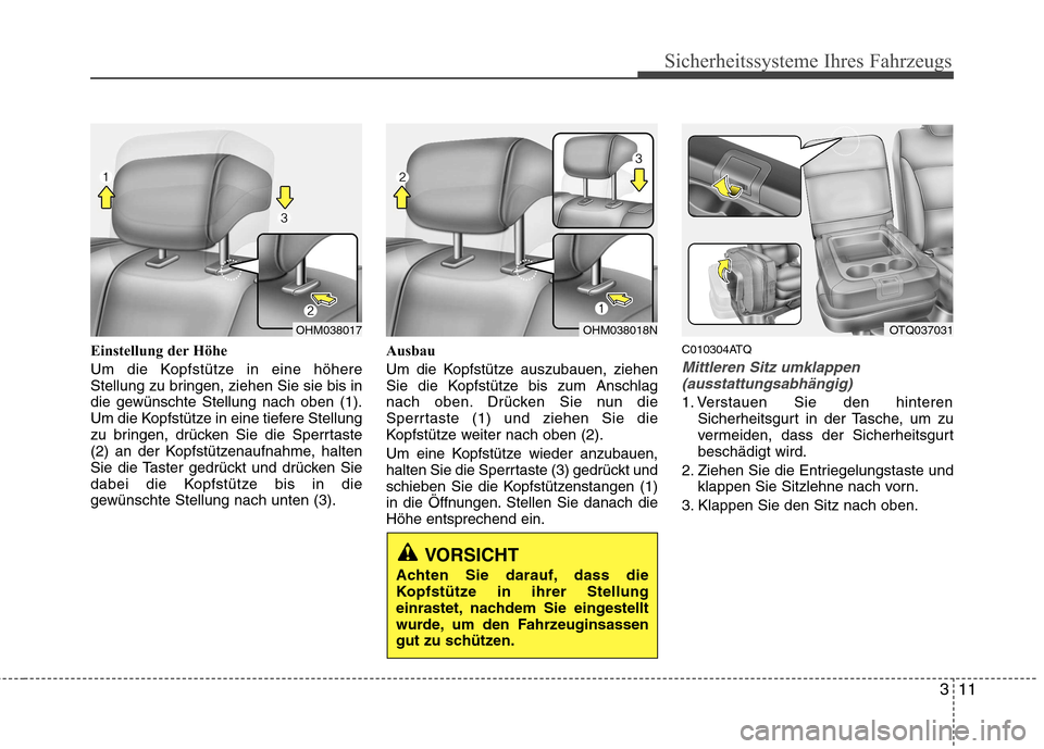 Hyundai H-1 (Grand Starex) 2011 Betriebsanleitung (in German) 311
Sicherheitssysteme Ihres Fahrzeugs
Einstellung der Höhe
Um die Kopfstütze in eine höhere
Stellung zu bringen, ziehen Sie sie bis in
die gewünschte Stellung nach oben (1).
Um die Kopfstütze Hyundai H-1 (Grand Starex) 2011 Betriebsanleitung (in German) 311
Sicherheitssysteme Ihres Fahrzeugs
Einstellung der Höhe
Um die Kopfstütze in eine höhere
Stellung zu bringen, ziehen Sie sie bis in
die gewünschte Stellung nach oben (1).
Um die Kopfstütze