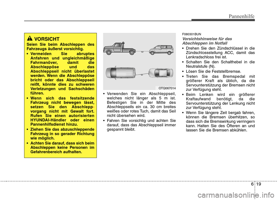 Hyundai H-1 (Grand Starex) 2011 Betriebsanleitung (in German) 619
Pannenhilfe
Verwenden Sie ein Abschleppseil,welches nicht länger als 5 m ist.
Befestigen Sie in der Mitte des
Abschleppseils ein ca. 30 cm breites
weißes oder rotes Tuch, damit das Seilnicht Hyundai H-1 (Grand Starex) 2011 Betriebsanleitung (in German) 619
Pannenhilfe
Verwenden Sie ein Abschleppseil,welches nicht länger als 5 m ist.
Befestigen Sie in der Mitte des
Abschleppseils ein ca. 30 cm breites
weißes oder rotes Tuch, damit das Seilnicht
