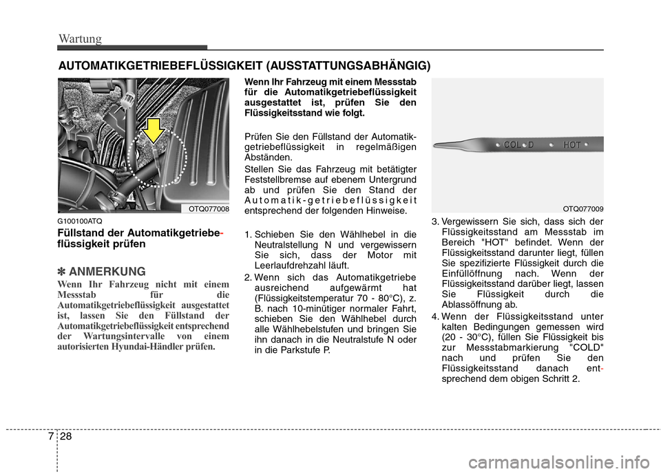Hyundai H-1 (Grand Starex) 2011 Betriebsanleitung (in German) Wartung
28
7
AUTOMATIKGETRIEBEFLÜSSIGKEIT (AUSSTATTUNGSABHÄNGIG)
G100100ATQ
Füllstand der Automatikgetriebe
-
flüssigkeit prüfen
✽✽ ANMERKUNG
Wenn Ihr Fahrzeug nicht mit einem
Messstab für Hyundai H-1 (Grand Starex) 2011 Betriebsanleitung (in German) Wartung
28
7
AUTOMATIKGETRIEBEFLÜSSIGKEIT (AUSSTATTUNGSABHÄNGIG)
G100100ATQ
Füllstand der Automatikgetriebe
-
flüssigkeit prüfen
✽✽ ANMERKUNG
Wenn Ihr Fahrzeug nicht mit einem
Messstab für