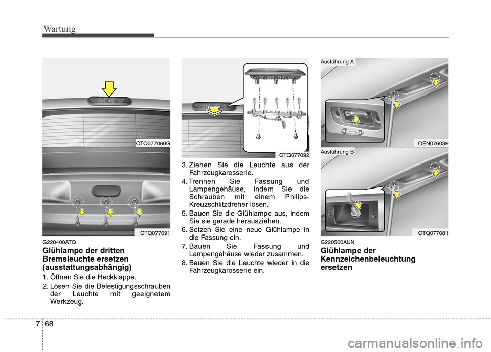 Hyundai H-1 (Grand Starex) 2011  Betriebsanleitung (in German) Wartung
68
7
G220400ATQ Glühlampe der dritten 
Bremsleuchte ersetzen(ausstattungsabhängig) 
1. Öffnen Sie die Heckklappe. 
2. Lösen Sie die Befestigungsschrauben
der Leuchte mit geeignetem 
Werkze