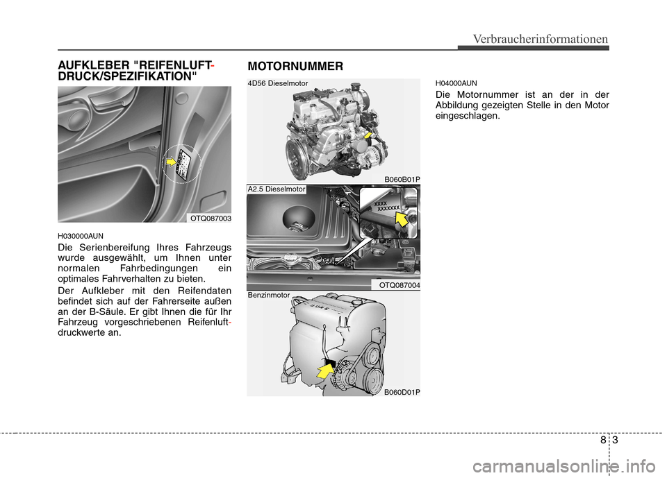 Hyundai H-1 (Grand Starex) 2011  Betriebsanleitung (in German) 83
Verbraucherinformationen
AUFKLEBER "REIFENLUFT-
DRUCK/SPEZIFIKATION" 
H030000AUN 
Die Serienbereifung Ihres Fahrzeugs 
wurde ausgewählt, um Ihnen unter
normalen Fahrbedingungen ein
optimales Fahrv