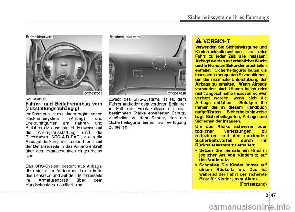 Hyundai H-1 (Grand Starex) 2011 Betriebsanleitung (in German) 347
Sicherheitssysteme Ihres Fahrzeugs
C040400BTQ
Fahrer- und Beifahrerairbag vorn (ausstattungsabhängig)
Ihr Fahrzeug ist mit einem ergänzenden
Rückhaltesystem (Airbag) und
Dreipunktgurten am F Hyundai H-1 (Grand Starex) 2011 Betriebsanleitung (in German) 347
Sicherheitssysteme Ihres Fahrzeugs
C040400BTQ
Fahrer- und Beifahrerairbag vorn (ausstattungsabhängig)
Ihr Fahrzeug ist mit einem ergänzenden
Rückhaltesystem (Airbag) und
Dreipunktgurten am F