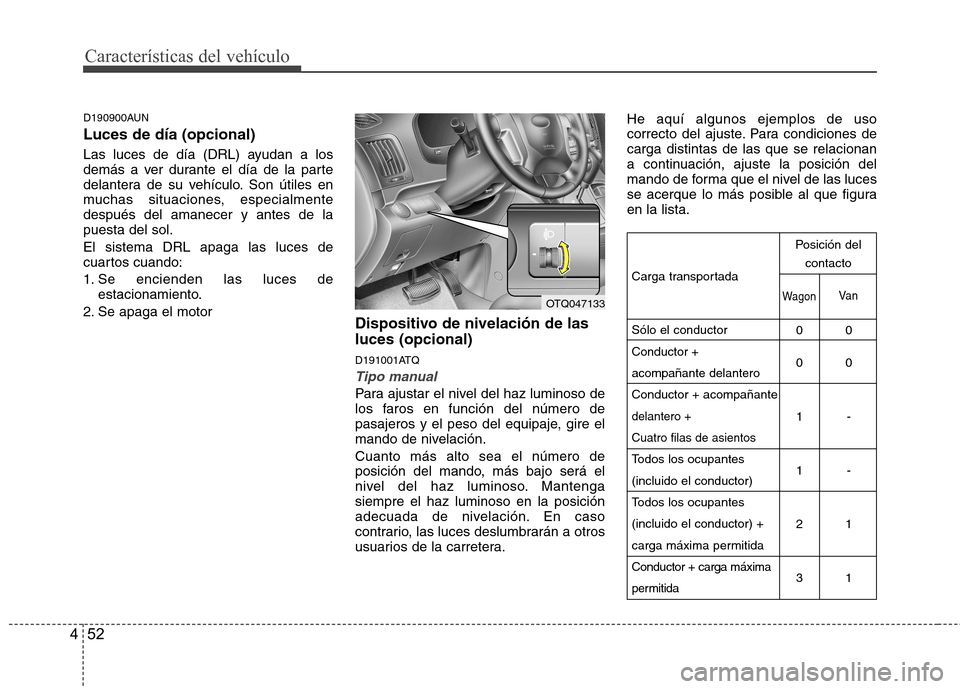 Hyundai H-1 (Grand Starex) 2011 Manual del propietario (in Spanish) Características del vehículo
52
4
D190900AUN Luces de día (opcional)
Las luces de día (DRL) ayudan a los
demás a ver durante el día de la parte
delantera de su vehículo. Son útiles en
muchas Hyundai H-1 (Grand Starex) 2011 Manual del propietario (in Spanish) Características del vehículo
52
4
D190900AUN Luces de día (opcional)
Las luces de día (DRL) ayudan a los
demás a ver durante el día de la parte
delantera de su vehículo. Son útiles en
muchas