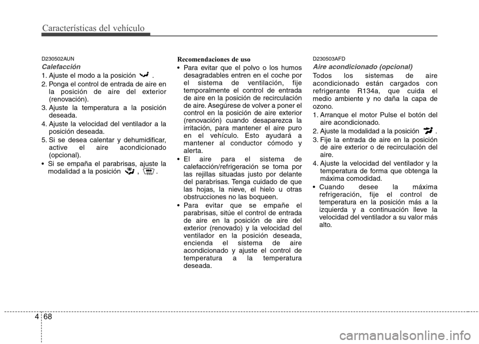 Hyundai H-1 (Grand Starex) 2011 Manual del propietario (in Spanish) Características del vehículo
68
4
D230502AUN
Calefacción
1. Ajuste el modo a la posición .
2. Ponga el control de entrada de aire en
la posición de aire del exterior
(renovación).
3. Ajuste l Hyundai H-1 (Grand Starex) 2011 Manual del propietario (in Spanish) Características del vehículo
68
4
D230502AUN
Calefacción
1. Ajuste el modo a la posición .
2. Ponga el control de entrada de aire en
la posición de aire del exterior
(renovación).
3. Ajuste l