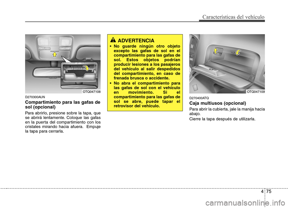 Hyundai H-1 (Grand Starex) 2011  Manual del propietario (in Spanish) 475
Características del vehículo
D270300AUN 
Compartimiento para las gafas de sol (opcional) 
Para abrirlo, presione sobre la tapa, que 
se abrirá lentamente. Coloque las gafas
en la puerta del com