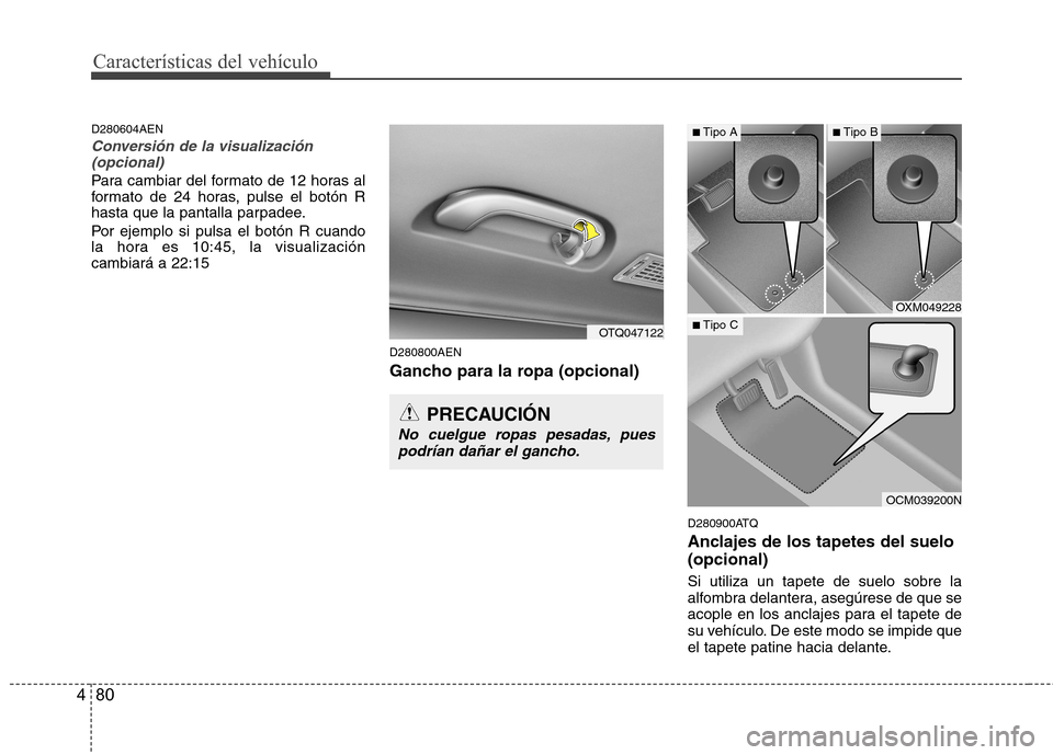 Hyundai H-1 (Grand Starex) 2011  Manual del propietario (in Spanish) Características del vehículo
80
4
D280604AEN
Conversión de la visualización
(opcional)
Para cambiar del formato de 12 horas al 
formato de 24 horas, pulse el botón R
hasta que la pantalla parpade