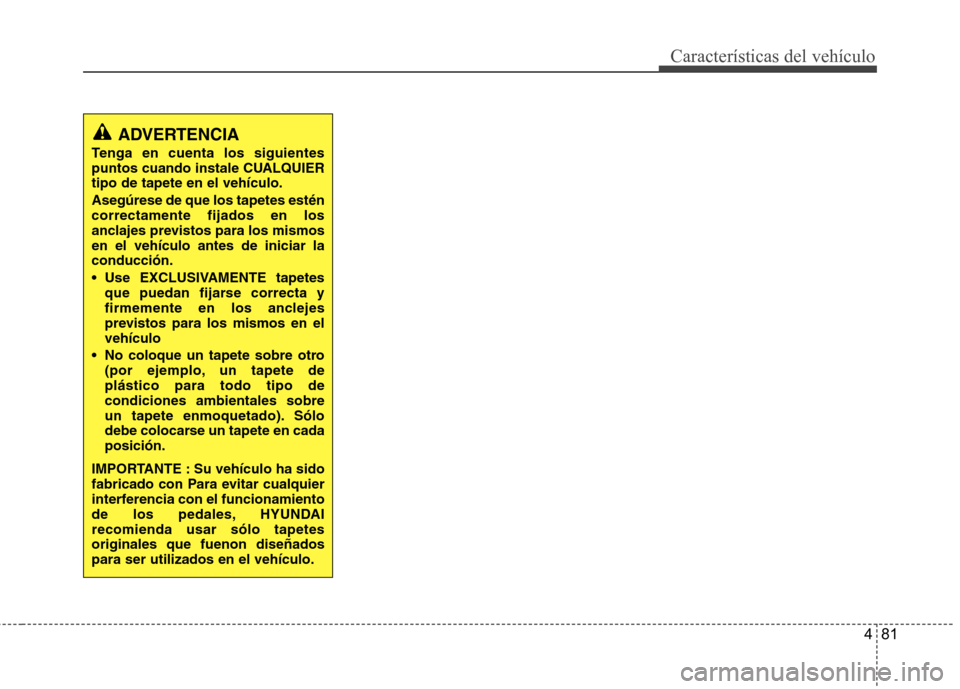 Hyundai H-1 (Grand Starex) 2011  Manual del propietario (in Spanish) 481
Características del vehículo
ADVERTENCIA
Tenga en cuenta los siguientes 
puntos cuando instale CUALQUIERtipo de tapete en el vehículo. Asegúrese de que los tapetes estén correctamente fijados