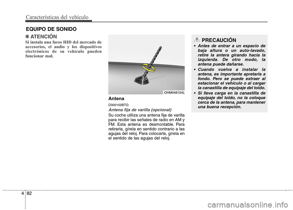 Hyundai H-1 (Grand Starex) 2011  Manual del propietario (in Spanish) Características del vehículo
82
4
✽✽
ATENCIÓN
Si instala una faros HID del mercado de accesorios, el audio y los dispositivoselectrónicos de su vehículo pueden
funcionar mal.
Antena D300102BT