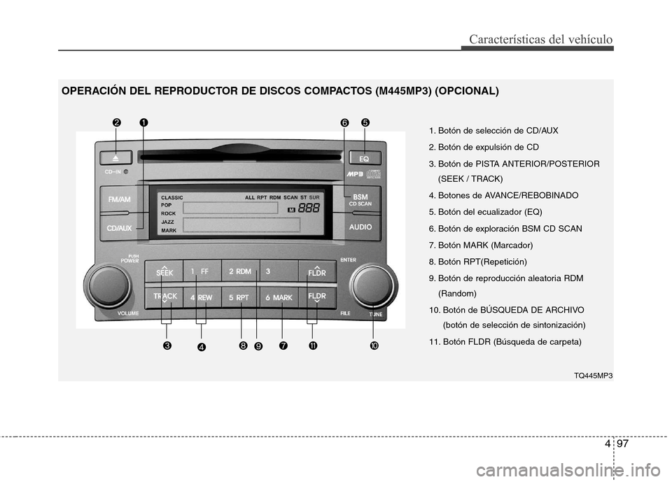 Hyundai H-1 (Grand Starex) 2011  Manual del propietario (in Spanish) 497
Características del vehículo
1. Botón de selección de CD/AUX 
2. Botón de expulsión de CD
3. Botón de PISTA ANTERIOR/POSTERIOR(SEEK / TRACK)
4. Botones de AVANCE/REBOBINADO
5. Botón del ec