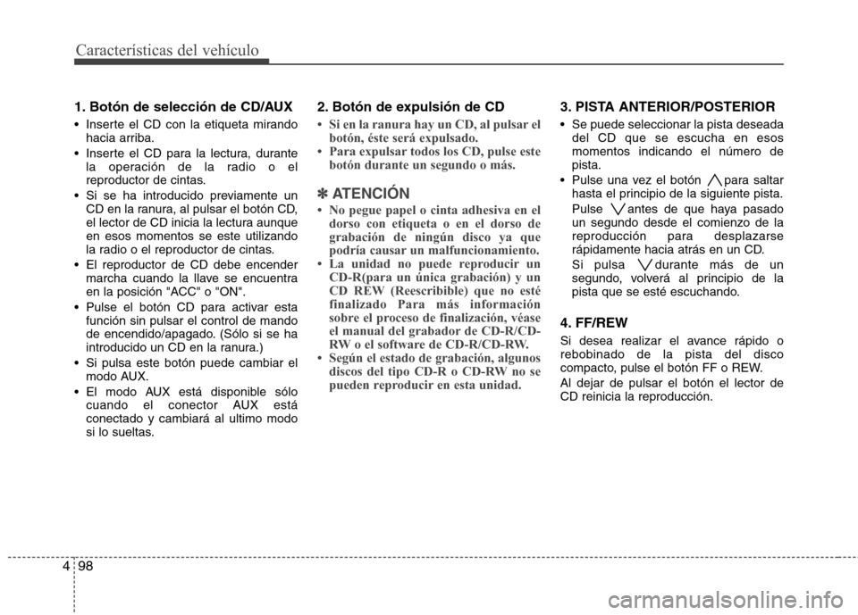 Hyundai H-1 (Grand Starex) 2011  Manual del propietario (in Spanish) Características del vehículo
98
4
1. Botón de selección de CD/AUX 
 Inserte el CD con la etiqueta mirando
hacia arriba.
 Inserte el CD para la lectura, durante la operación de la radio o el 
repr