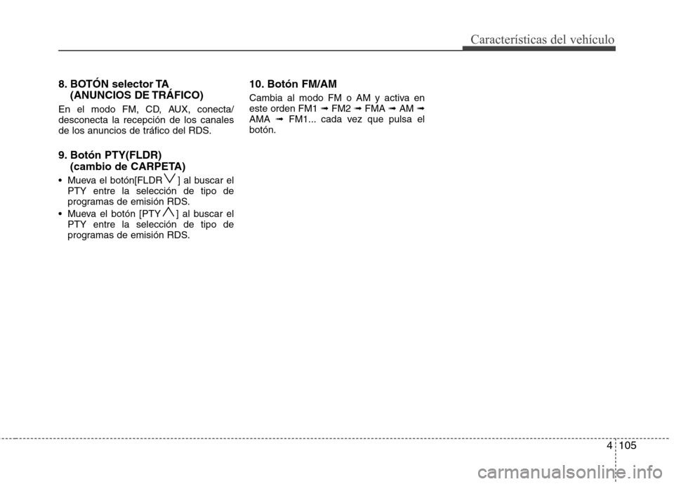 Hyundai H-1 (Grand Starex) 2011  Manual del propietario (in Spanish) 4105
Características del vehículo
8. BOTÓN selector TA (ANUNCIOS DE TRÁFICO)
En el modo FM, CD, AUX, conecta/ desconecta la recepción de los canales
de los anuncios de tráfico del RDS. 
9. Botó
