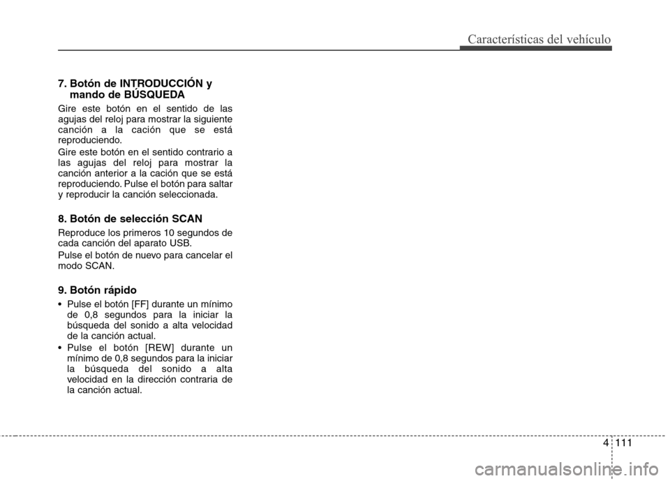 Hyundai H-1 (Grand Starex) 2011  Manual del propietario (in Spanish) 4111
Características del vehículo
7. Botón de INTRODUCCIÓN ymando de BÚSQUEDA
Gire este botón en el sentido de las 
agujas del reloj para mostrar la siguientecanción a la cación que se está
r