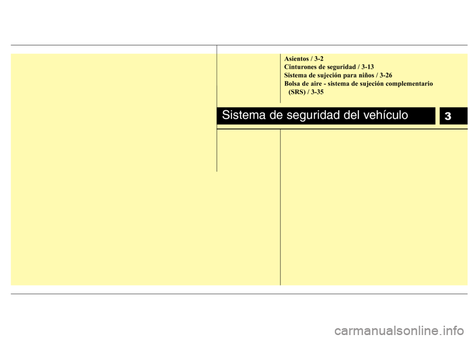 Hyundai H-1 (Grand Starex) 2011  Manual del propietario (in Spanish) 3
Asientos / 3-2 
Cinturones de seguridad / 3-13Sistema de sujeción para niños / 3-26
Bolsa de aire - sistema de sujeción complementario (SRS) / 3-35
Sistema de seguridad del vehículo 