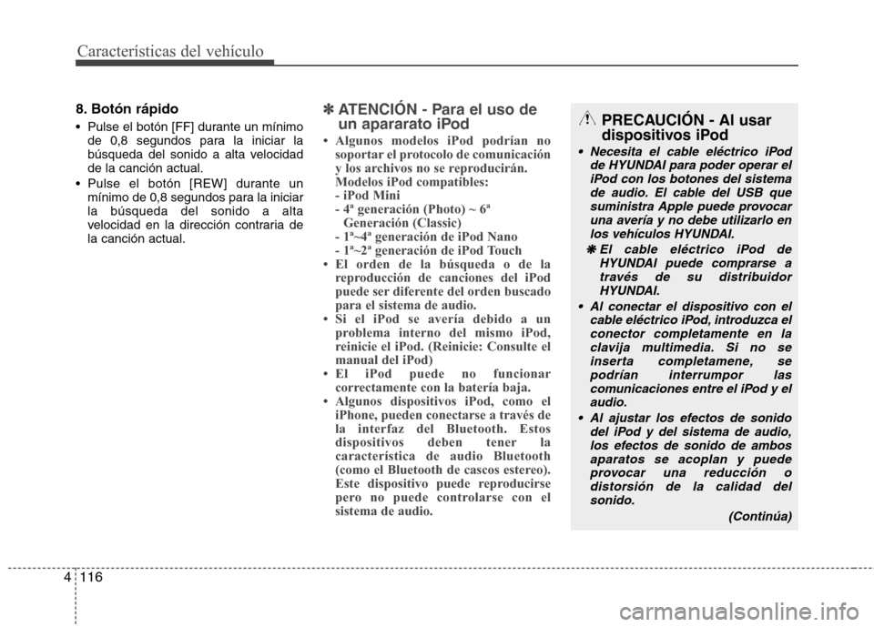 Hyundai H-1 (Grand Starex) 2011  Manual del propietario (in Spanish) Características del vehículo
116
4
8. Botón rápido 
 Pulse el botón [FF] durante un mínimo
de 0,8 segundos para la iniciar la 
búsqueda del sonido a alta velocidadde la canción actual.
 Pulse 