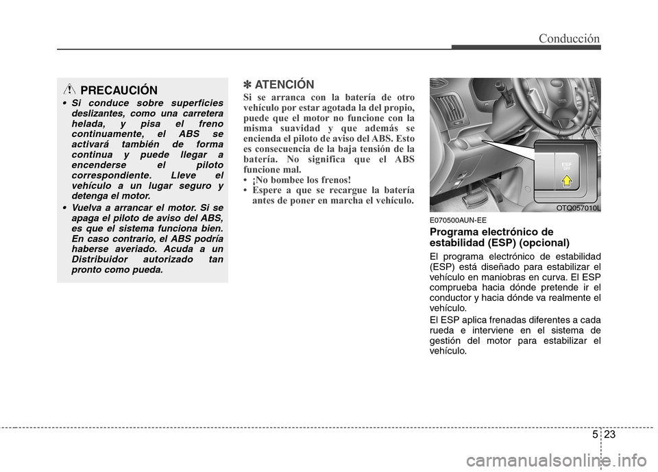 Hyundai H-1 (Grand Starex) 2011  Manual del propietario (in Spanish) 523
Conducción
✽✽  
ATENCIÓN
Si se arranca con la batería de otro 
vehículo por estar agotada la del propio,
puede que el motor no funcione con lamisma suavidad y que además se
encienda el pi