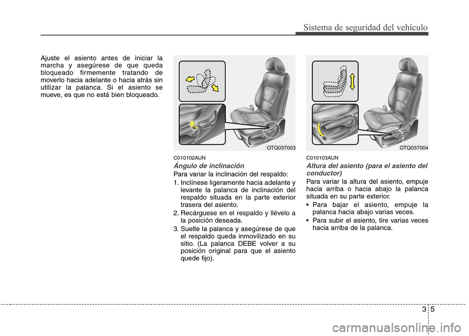 Hyundai H-1 (Grand Starex) 2011 Manual del propietario (in Spanish) 35
Sistema de seguridad del vehículo
Ajuste el asiento antes de iniciar la marcha y asegúrese de que queda
bloqueado firmemente tratando de
moverlo hacia adelante o hacia atrás sin
utilizar la pala Hyundai H-1 (Grand Starex) 2011 Manual del propietario (in Spanish) 35
Sistema de seguridad del vehículo
Ajuste el asiento antes de iniciar la marcha y asegúrese de que queda
bloqueado firmemente tratando de
moverlo hacia adelante o hacia atrás sin
utilizar la pala