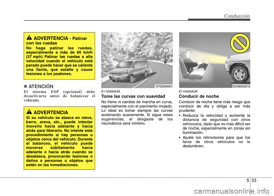Hyundai H-1 (Grand Starex) 2011 Manual del propietario (in Spanish) 533
Conducción
✽✽
ATENCIÓN
El sistema ESP (opcional) debe
desactivarse antes de balancear elvehículo.
E110300AUN
Tome las curvas con suavidad
No frene ni cambie de marcha en curva,
especi Hyundai H-1 (Grand Starex) 2011 Manual del propietario (in Spanish) 533
Conducción
✽✽
ATENCIÓN
El sistema ESP (opcional) debe
desactivarse antes de balancear elvehículo.
E110300AUN
Tome las curvas con suavidad
No frene ni cambie de marcha en curva,
especi