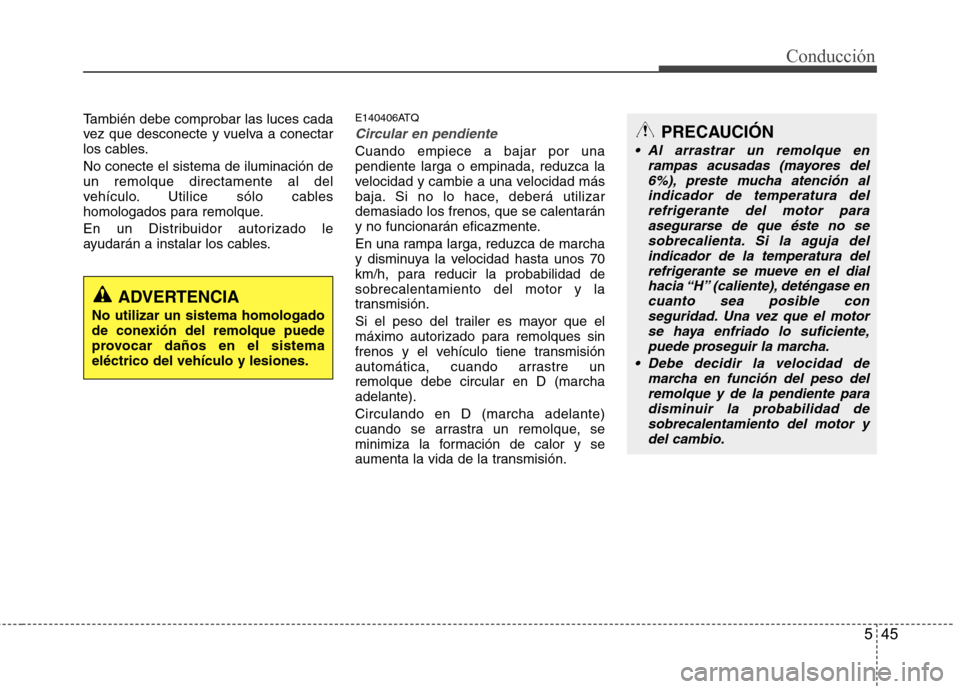 Hyundai H-1 (Grand Starex) 2011 Manual del propietario (in Spanish) 545
Conducción
También debe comprobar las luces cada
vez que desconecte y vuelva a conectar
los cables. No conecte el sistema de iluminación de un remolque directamente al del
vehículo. Utilice s Hyundai H-1 (Grand Starex) 2011 Manual del propietario (in Spanish) 545
Conducción
También debe comprobar las luces cada
vez que desconecte y vuelva a conectar
los cables. No conecte el sistema de iluminación de un remolque directamente al del
vehículo. Utilice s