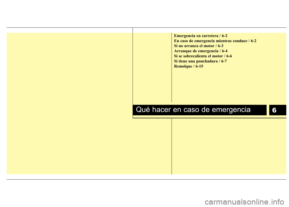 Hyundai H-1 (Grand Starex) 2011  Manual del propietario (in Spanish) 6
Emergencia en carretera / 6-2 
En caso de emergencia mientras conduce / 6-2
Si no arranca el motor / 6-3
Arranque de emergencia / 6-4
Si se sobrecalienta el motor / 6-6
Si tiene una ponchadura / 6-7