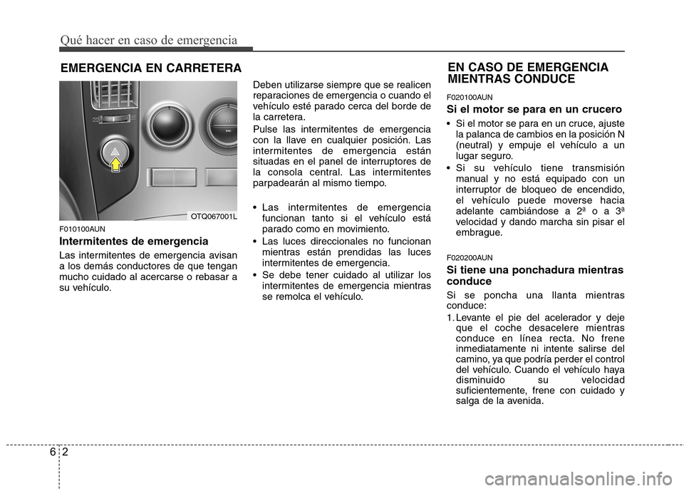 Hyundai H-1 (Grand Starex) 2011 Manual del propietario (in Spanish) Qué hacer en caso de emergencia
2
6
EMERGENCIA EN CARRETERA
F010100AUN
Intermitentes de emergencia
Las intermitentes de emergencia avisan a los demás conductores de que tengan
mucho cuidado al ace Hyundai H-1 (Grand Starex) 2011 Manual del propietario (in Spanish) Qué hacer en caso de emergencia
2
6
EMERGENCIA EN CARRETERA
F010100AUN
Intermitentes de emergencia
Las intermitentes de emergencia avisan a los demás conductores de que tengan
mucho cuidado al ace