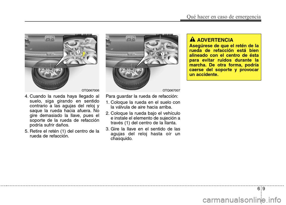 Hyundai H-1 (Grand Starex) 2011  Manual del propietario (in Spanish) 69
Qué hacer en caso de emergencia
4. Cuando la rueda haya llegado alsuelo, siga girando en sentido 
contrario a las agujas del reloj y
saque la rueda hacia afuera. No
gire demasiado la llave, pues e