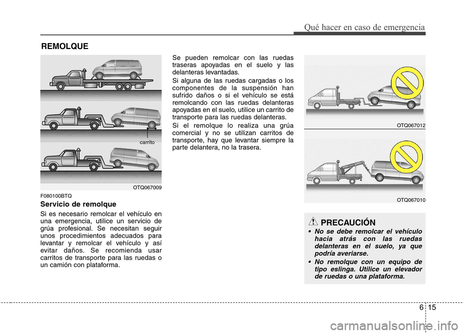 Hyundai H-1 (Grand Starex) 2011  Manual del propietario (in Spanish) 615
Qué hacer en caso de emergencia
REMOLQUE
F080100BTQ 
Servicio de remolque 
Si es necesario remolcar el vehículo en 
una emergencia, utilice un servicio de
grúa profesional. Se necesitan seguir

