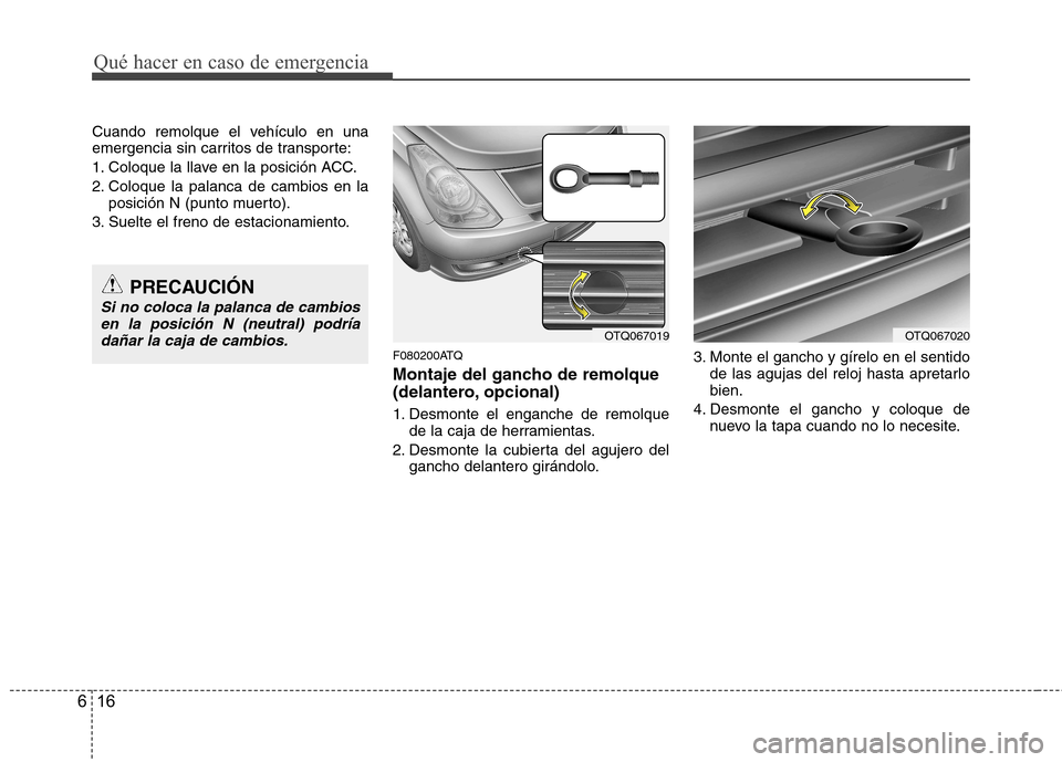 Hyundai H-1 (Grand Starex) 2011  Manual del propietario (in Spanish) Qué hacer en caso de emergencia
16
6
Cuando remolque el vehículo en una 
emergencia sin carritos de transporte: 
1. Coloque la llave en la posición ACC.
2. Coloque la palanca de cambios en la
posic