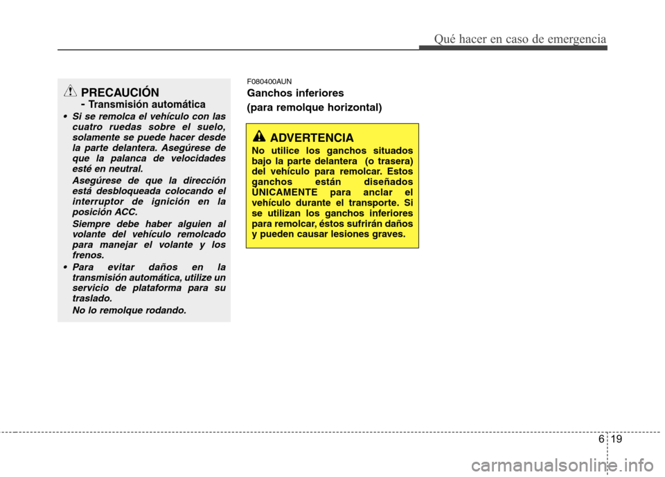 Hyundai H-1 (Grand Starex) 2011  Manual del propietario (in Spanish) 619
Qué hacer en caso de emergencia
F080400AUN 
Ganchos inferiores  (para remolque horizontal)
ADVERTENCIA
No utilice los ganchos situados 
bajo la parte delantera  (o trasera)
del vehículo para rem