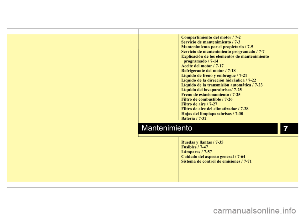 Hyundai H-1 (Grand Starex) 2011  Manual del propietario (in Spanish) 7
Compartimiento del motor / 7-2 Servicio de mantenimiento / 7-3
Mantenimiento por el propietario / 7-5
Servicio de mantenimiento programado / 7-7Explicación de los elementos de mantenimiento program