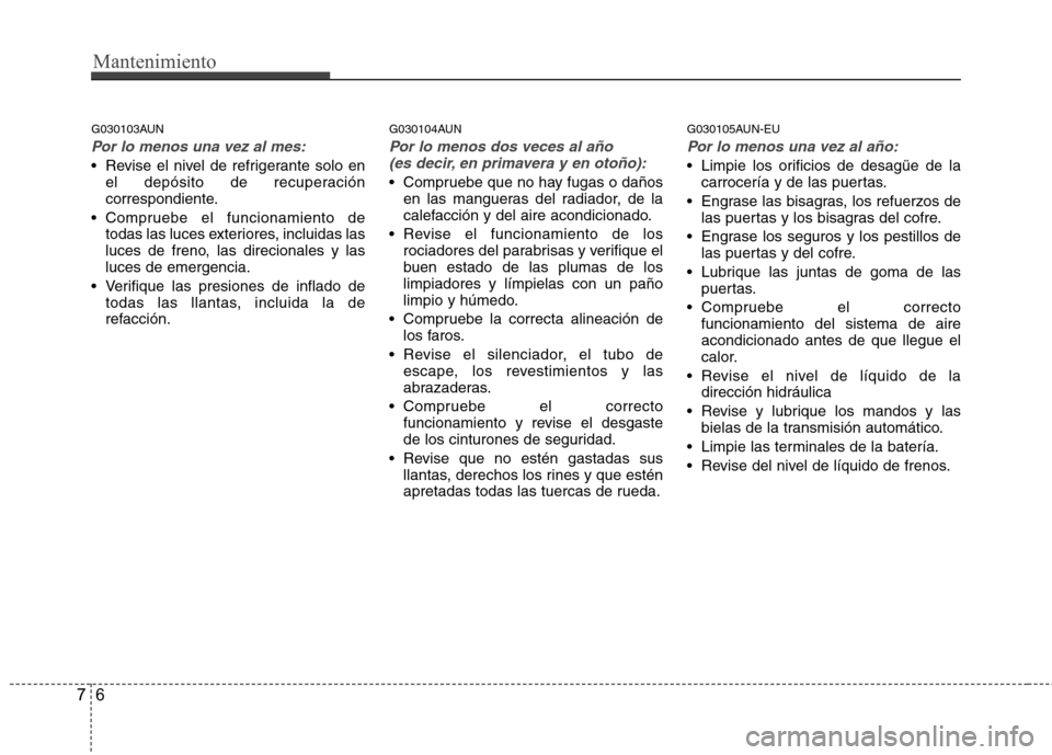 Hyundai H-1 (Grand Starex) 2011 Manual del propietario (in Spanish) Mantenimiento
6
7
G030103AUN
Por lo menos una vez al mes:
Revise el nivel de refrigerante solo en
el depósito de recuperación
correspondiente.
Compruebe el funcionamiento de todas las luces exter Hyundai H-1 (Grand Starex) 2011 Manual del propietario (in Spanish) Mantenimiento
6
7
G030103AUN
Por lo menos una vez al mes:
Revise el nivel de refrigerante solo en
el depósito de recuperación
correspondiente.
Compruebe el funcionamiento de todas las luces exter