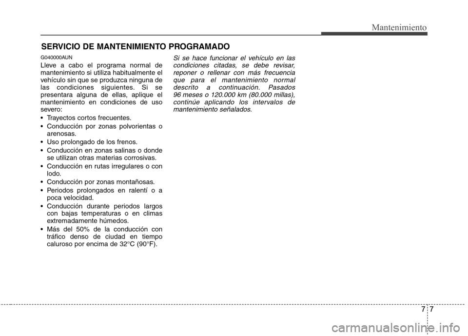 Hyundai H-1 (Grand Starex) 2011 Manual del propietario (in Spanish) 77
Mantenimiento
SERVICIO DE MANTENIMIENTO PROGRAMADO
G040000AUN
Lleve a cabo el programa normal de mantenimiento si utiliza habitualmente el
vehículo sin que se produzca ninguna de
las condiciones Hyundai H-1 (Grand Starex) 2011 Manual del propietario (in Spanish) 77
Mantenimiento
SERVICIO DE MANTENIMIENTO PROGRAMADO
G040000AUN
Lleve a cabo el programa normal de mantenimiento si utiliza habitualmente el
vehículo sin que se produzca ninguna de
las condiciones