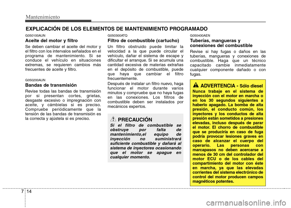 Hyundai H-1 (Grand Starex) 2011 Manual del propietario (in Spanish) Mantenimiento
14
7
EXPLICACIÓN DE LOS ELEMENTOS DE MANTENIMIENTO PROGRAMADO
G050100AUN
Aceite del motor y filtro Se deben cambiar el aceite del motor y
el filtro con los intervalos señalados en el Hyundai H-1 (Grand Starex) 2011 Manual del propietario (in Spanish) Mantenimiento
14
7
EXPLICACIÓN DE LOS ELEMENTOS DE MANTENIMIENTO PROGRAMADO
G050100AUN
Aceite del motor y filtro Se deben cambiar el aceite del motor y
el filtro con los intervalos señalados en el