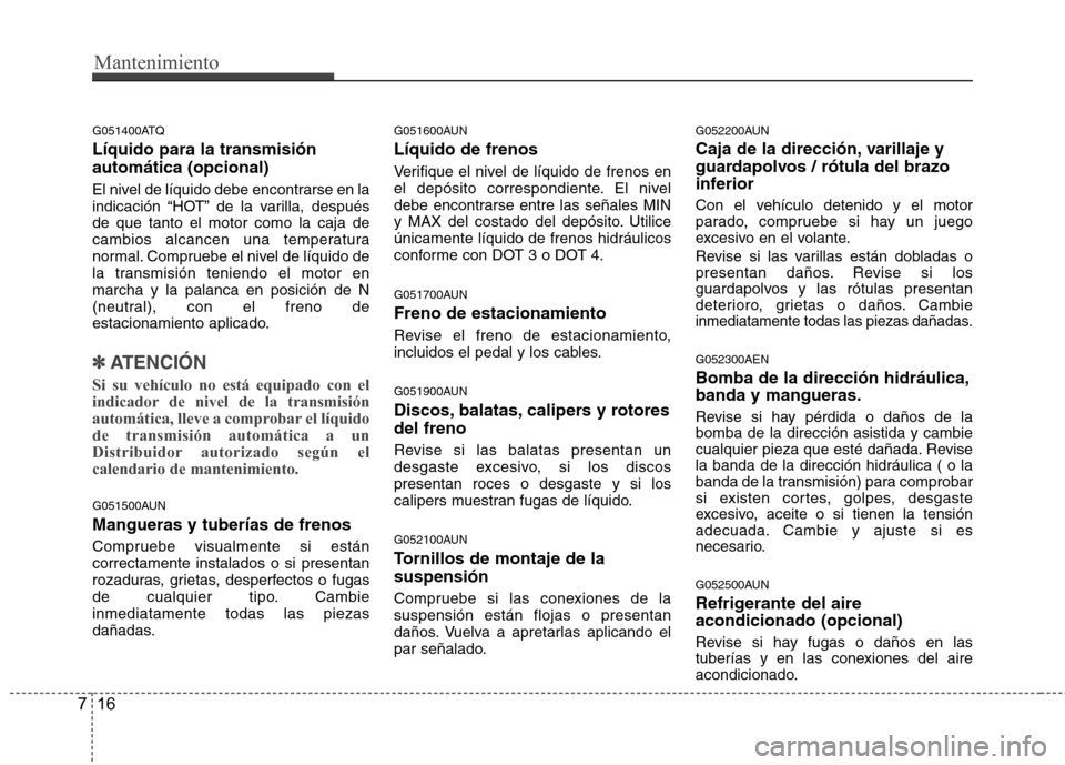 Hyundai H-1 (Grand Starex) 2011  Manual del propietario (in Spanish) Mantenimiento
16
7
G051400ATQ Líquido para la transmisión automática (opcional) 
El nivel de líquido debe encontrarse en la 
indicación “HOT” de la varilla, despuésde que tanto el motor como