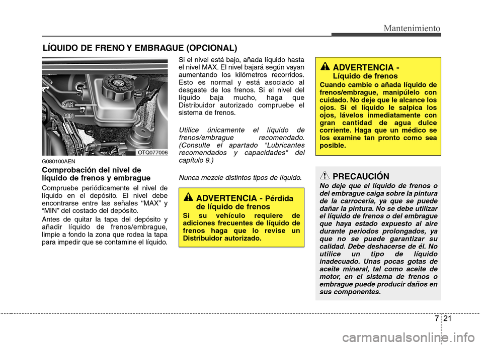 Hyundai H-1 (Grand Starex) 2011  Manual del propietario (in Spanish) 721
Mantenimiento
LÍQUIDO DE FRENO Y EMBRAGUE (OPCIONAL)
G080100AEN 
Comprobación del nivel de 
líquido de frenos y embrague 
Compruebe periódicamente el nivel de 
líquido en el depósito. El niv