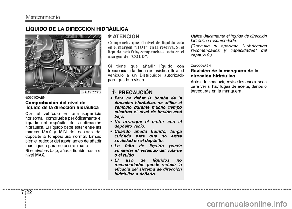 Hyundai H-1 (Grand Starex) 2011  Manual del propietario (in Spanish) Mantenimiento
22
7
LÍQUIDO DE LA DIRECCIÓN HIDRÁULICA
G090100AEN 
Comprobación del nivel de líquido de la dirección hidráulica 
Con el vehículo en una superficie 
horizontal, compruebe periód