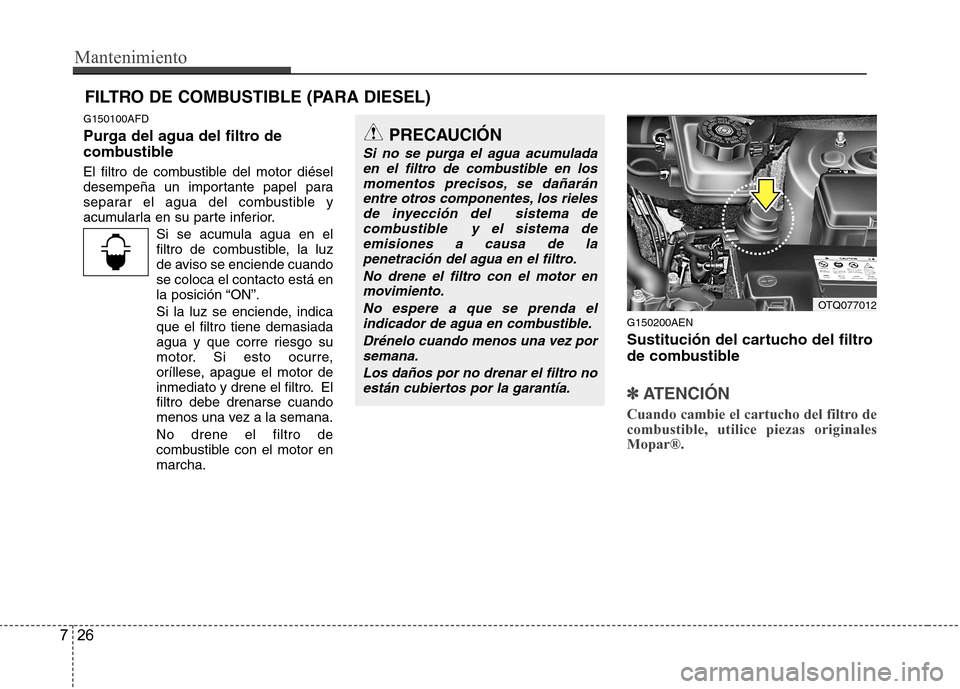 Hyundai H-1 (Grand Starex) 2011 Manual del propietario (in Spanish) Mantenimiento
26
7
G150100AFD
Purga del agua del filtro de
combustible
El filtro de combustible del motor diésel
desempeña un importante papel para
separar el agua del combustible y
acumularla e Hyundai H-1 (Grand Starex) 2011 Manual del propietario (in Spanish) Mantenimiento
26
7
G150100AFD
Purga del agua del filtro de
combustible
El filtro de combustible del motor diésel
desempeña un importante papel para
separar el agua del combustible y
acumularla e