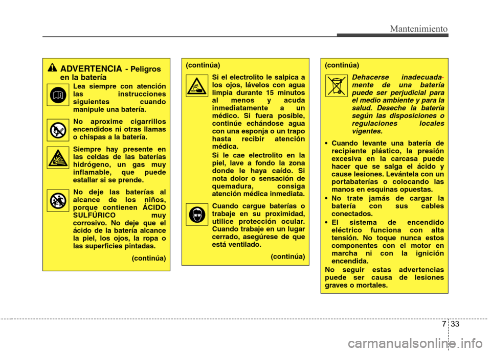 Hyundai H-1 (Grand Starex) 2011 Manual del propietario (in Spanish) 733
Mantenimiento
ADVERTENCIA- Peligros
en la batería
Lea siempre con atención las instruccionessiguientes cuandomanipule una batería.
No aproxime cigarrillos
encendidos ni otras llamas
o chispas a Hyundai H-1 (Grand Starex) 2011 Manual del propietario (in Spanish) 733
Mantenimiento
ADVERTENCIA- Peligros
en la batería
Lea siempre con atención las instruccionessiguientes cuandomanipule una batería.
No aproxime cigarrillos
encendidos ni otras llamas
o chispas a