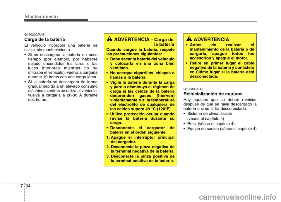 Hyundai H-1 (Grand Starex) 2011 Manual del propietario (in Spanish) Mantenimiento
34
7
G190200AUN
Carga de la batería
El vehículo incorpora una batería de
calcio, sin mantenimiento.
Si se descargara la batería en poco
tiempo (por ejemplo, por haberse
dejado Hyundai H-1 (Grand Starex) 2011 Manual del propietario (in Spanish) Mantenimiento
34
7
G190200AUN
Carga de la batería
El vehículo incorpora una batería de
calcio, sin mantenimiento.
Si se descargara la batería en poco
tiempo (por ejemplo, por haberse
dejado
