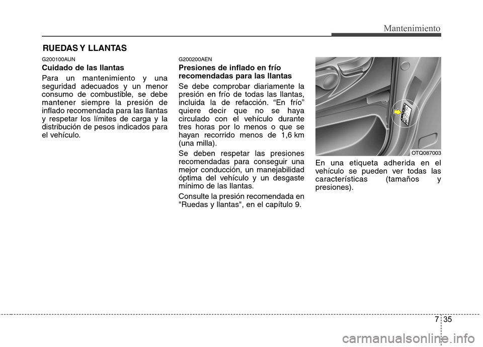 Hyundai H-1 (Grand Starex) 2011  Manual del propietario (in Spanish) 735
Mantenimiento
RUEDAS Y  LLANTAS
G200100AUN Cuidado de las llantas 
Para un mantenimiento y una 
seguridad adecuados y un menor
consumo de combustible, se debemantener siempre la presión de
inflad