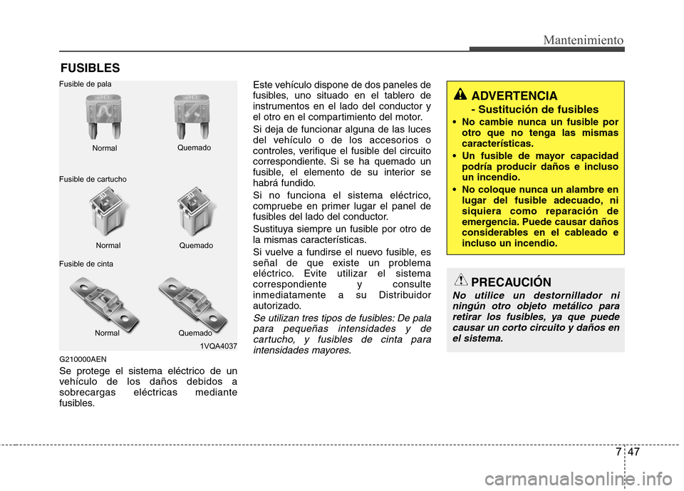 Hyundai H-1 (Grand Starex) 2011 Manual del propietario (in Spanish) 747
Mantenimiento
FUSIBLES
G210000AEN
Se protege el sistema eléctrico de un
vehículo de los daños debidos a
sobrecargas eléctricas mediante
fusibles. Este vehículo dispone de dos paneles de
fus Hyundai H-1 (Grand Starex) 2011 Manual del propietario (in Spanish) 747
Mantenimiento
FUSIBLES
G210000AEN
Se protege el sistema eléctrico de un
vehículo de los daños debidos a
sobrecargas eléctricas mediante
fusibles. Este vehículo dispone de dos paneles de
fus